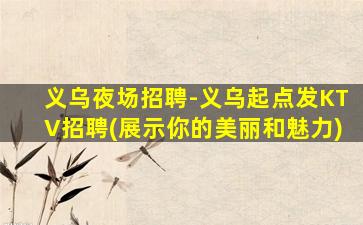 义乌夜场招聘-义乌起点发KTV招聘(展示你的美丽和魅力)