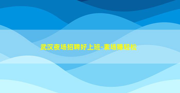 武汉夜场招聘好上班-素场赚轻松